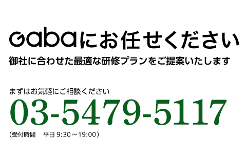 Gabaにお任せください 御社に合わせた最適な研修プランをご提案いたしますまずは お気軽にご相談ください 03-5479-5117（受付時間　9:00～22:00）