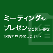 ミーティングやプレゼンテーションなどに必要な英語力を強化したい