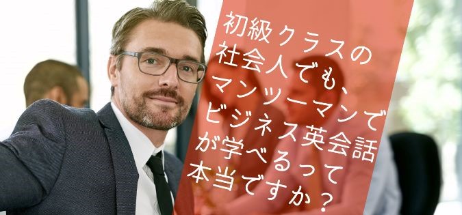 初級クラスの社会人でも、マンツーマンでビジネス英会話が学べるって本当ですか?